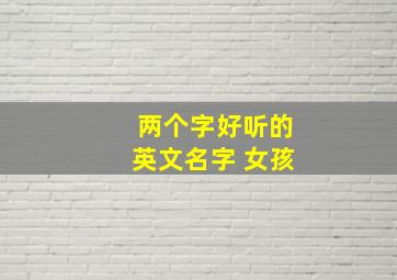 两个字好听的英文名字 女孩